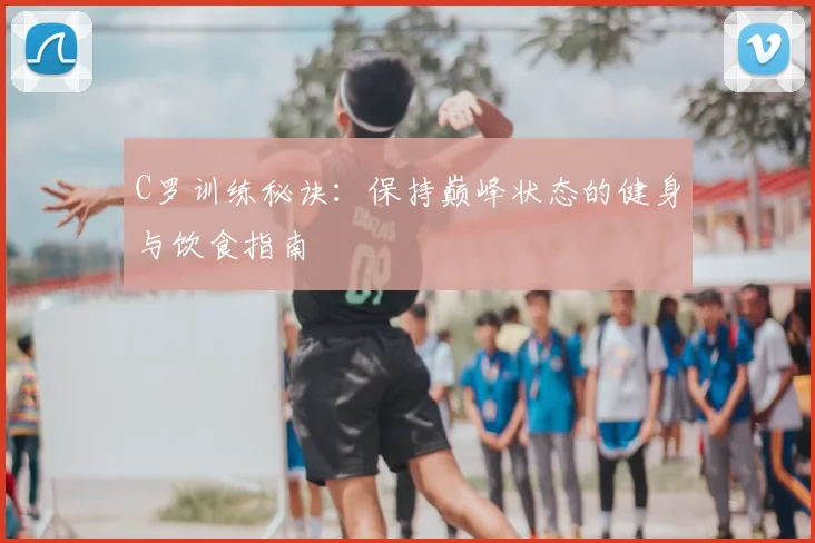 C罗训练秘诀：保持巅峰状态的健身与饮食指南