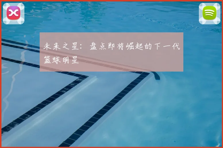未来之星：盘点即将崛起的下一代篮球明星