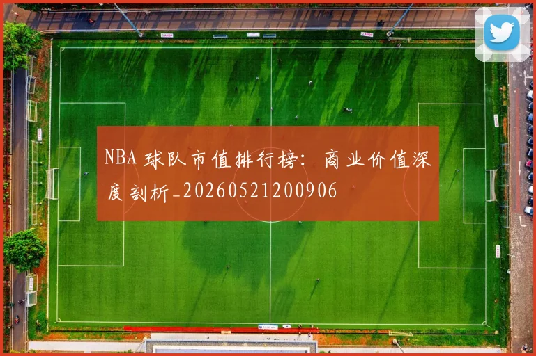 NBA 球队市值排行榜:商业价值深度剖析_20260521200906