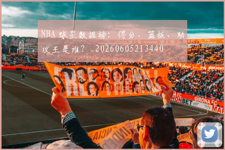 NBA 球星数据榜:得分、篮板、助攻王是谁?_20260605213440