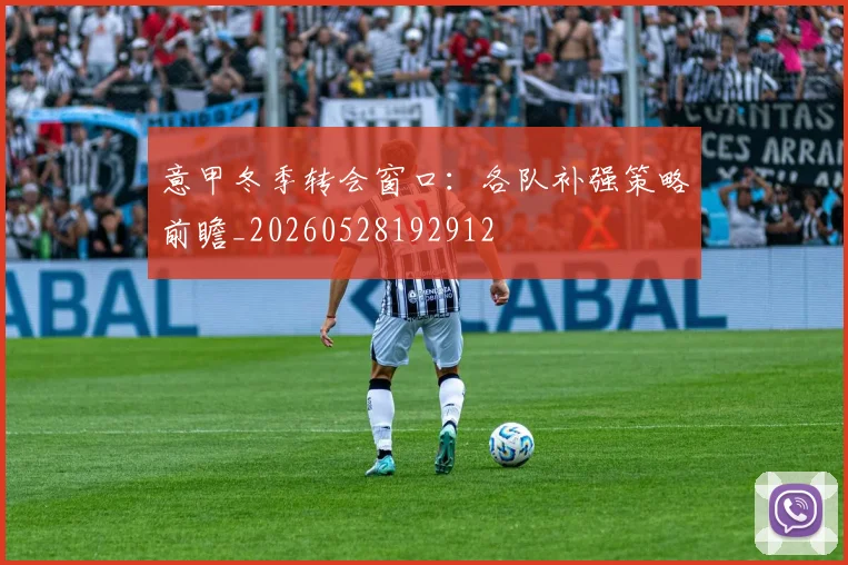 意甲冬季转会窗口:各队补强策略前瞻_20260528192912