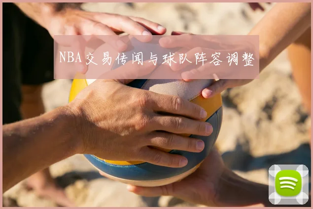 NBA交易传闻与球队阵容调整
