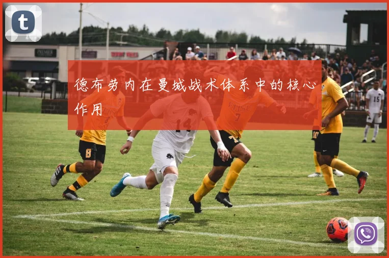 德布劳内在曼城战术体系中的核心作用