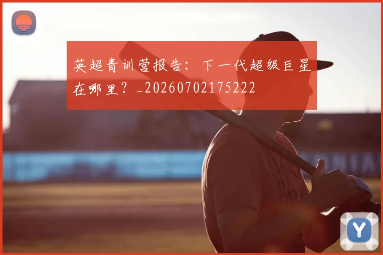 英超青训营报告：下一代超级巨星在哪里？_20260702175222