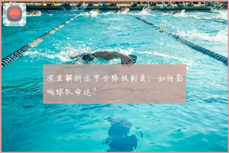 深度解析法甲升降级制度：如何影响球队命运？