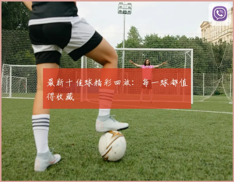 最新十佳球精彩回放：每一球都值得收藏