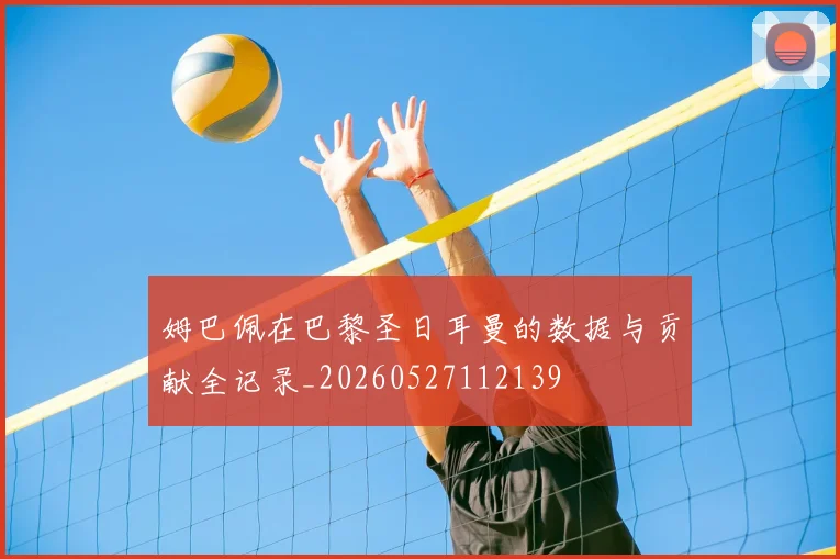 姆巴佩在巴黎圣日耳曼的数据与贡献全记录_20260527112139