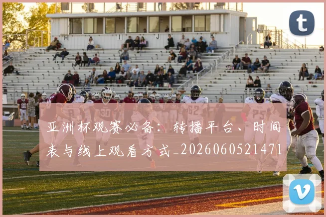 亚洲杯观赛必备：转播平台、时间表与线上观看方式_20260605214710