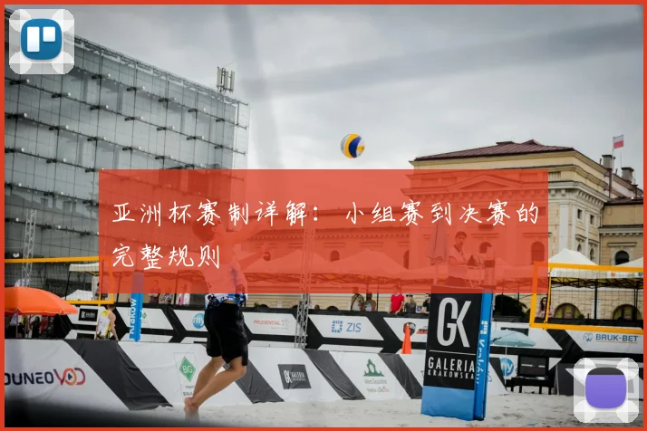 亚洲杯赛制详解:小组赛到决赛的完整规则