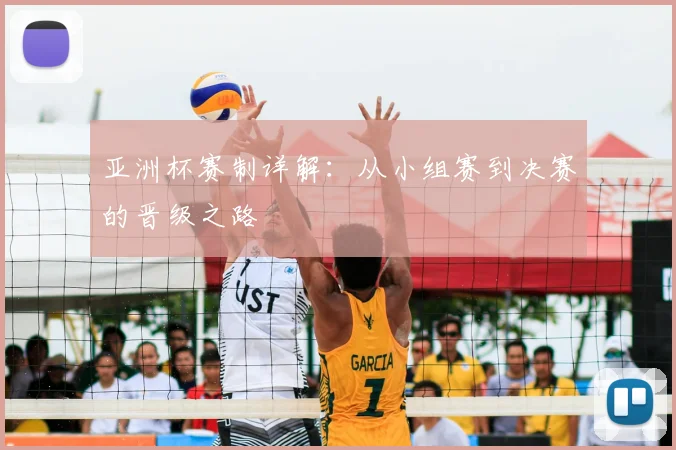 亚洲杯赛制详解：从小组赛到决赛的晋级之路
