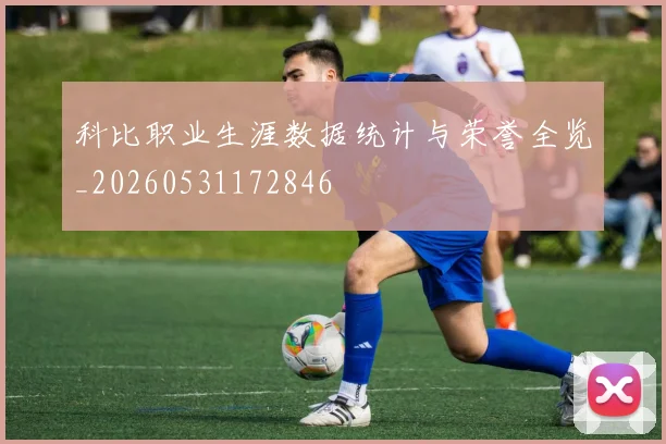科比职业生涯数据统计与荣誉全览_20260531172846