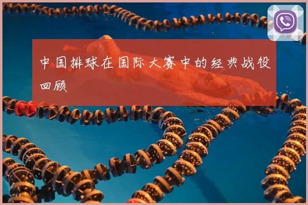 中国排球在国际大赛中的经典战役回顾
