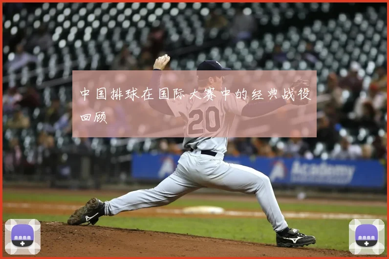 中国排球在国际大赛中的经典战役回顾