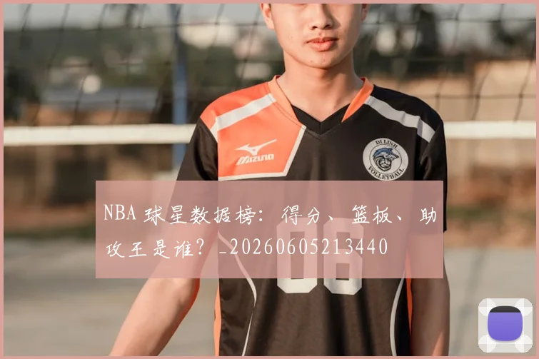 NBA 球星数据榜：得分、篮板、助攻王是谁？_20260605213440