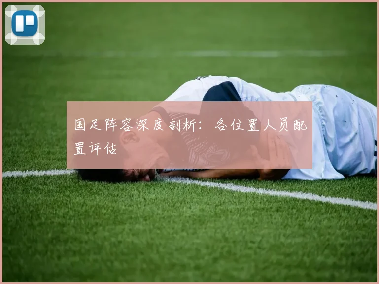 国足阵容深度剖析：各位置人员配置评估