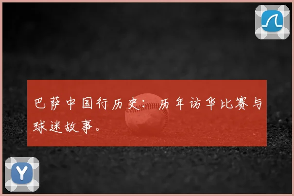 巴萨中国行历史：历年访华比赛与球迷故事。