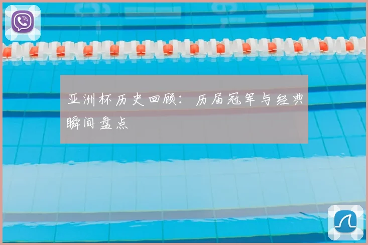 亚洲杯历史回顾：历届冠军与经典瞬间盘点