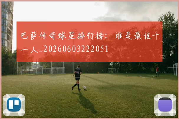 巴萨传奇球星排行榜：谁是最佳十一人_20260603222051