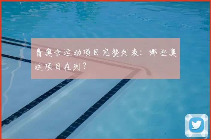 青奥会运动项目完整列表：哪些奥运项目在列？