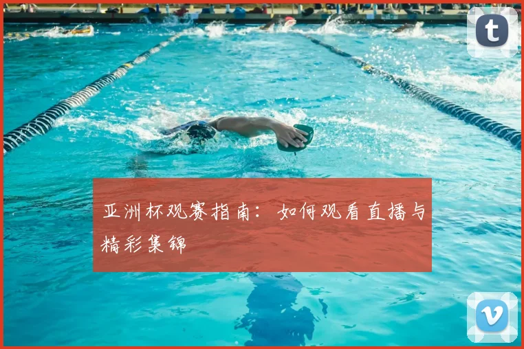 亚洲杯观赛指南：如何观看直播与精彩集锦