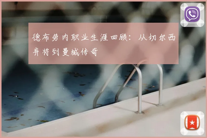 德布劳内职业生涯回顾:从切尔西弃将到曼城传奇