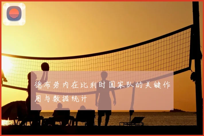 德布劳内在比利时国家队的关键作用与数据统计