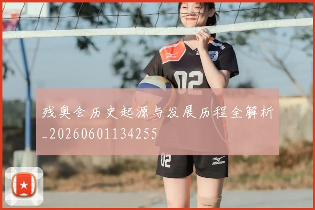 残奥会历史起源与发展历程全解析_20260601134255