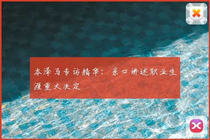 本泽马专访精华：亲口讲述职业生涯重大决定